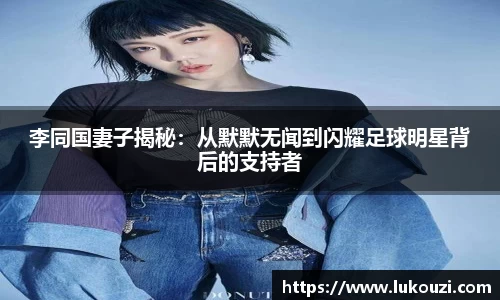 李同国妻子揭秘：从默默无闻到闪耀足球明星背后的支持者