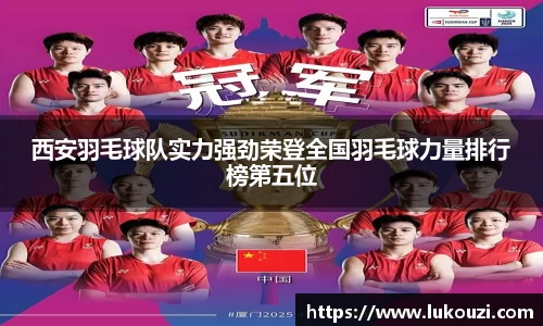 西安羽毛球队实力强劲荣登全国羽毛球力量排行榜第五位