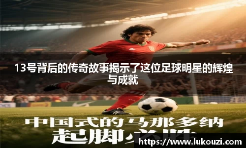 13号背后的传奇故事揭示了这位足球明星的辉煌与成就