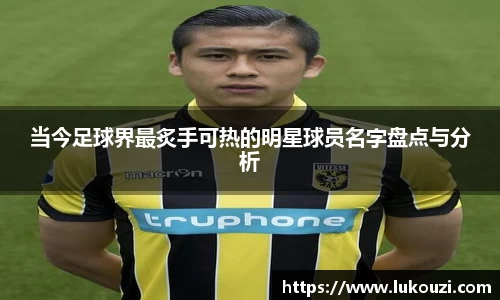 当今足球界最炙手可热的明星球员名字盘点与分析
